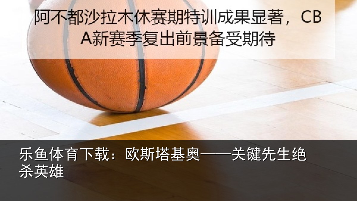 乐鱼体育下载:欧斯塔基奥——关键先生绝杀英雄