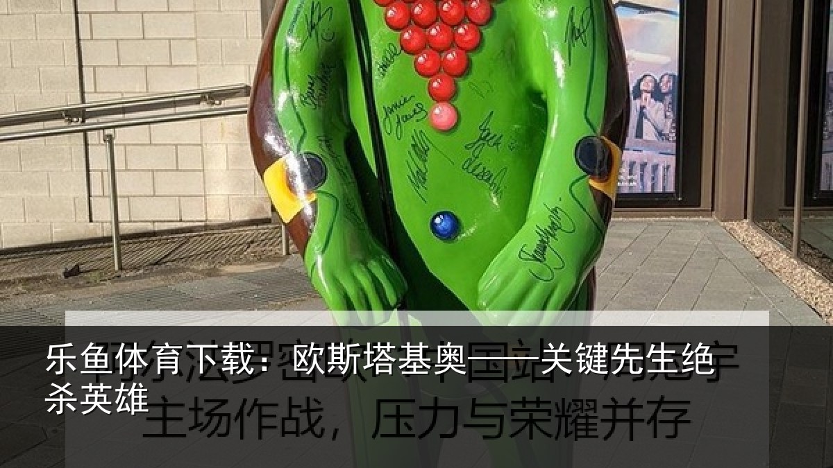 乐鱼体育下载:欧斯塔基奥——关键先生绝杀英雄