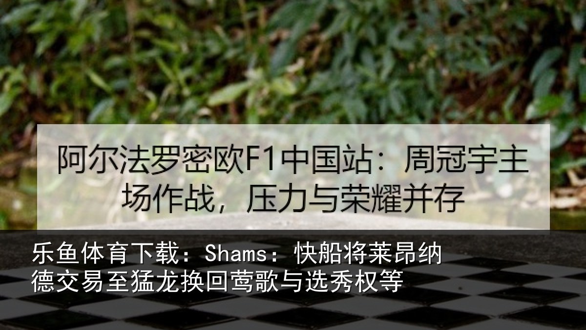 乐鱼体育下载：Shams：快船将莱昂纳德交易至猛龙换回莺歌与选秀权等