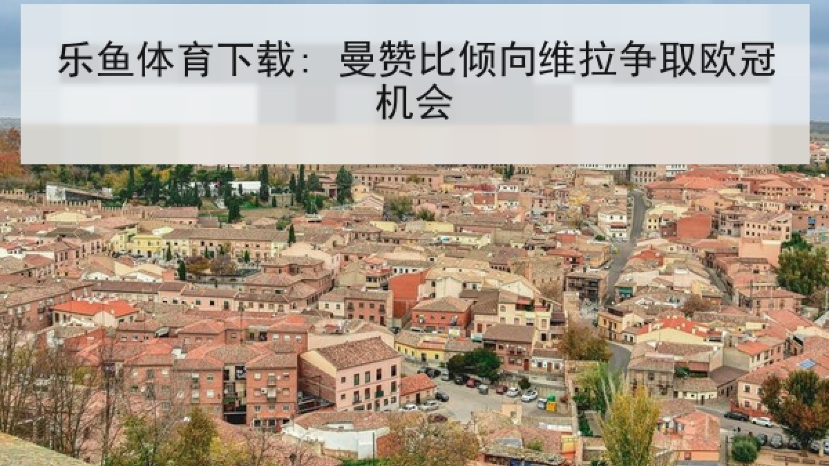乐鱼体育下载: 曼赞比倾向维拉争取欧冠机会