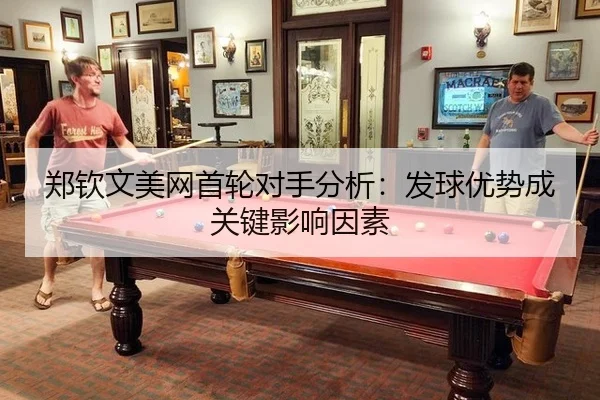郑钦文美网首轮对手分析：发球优势成关键影响因素