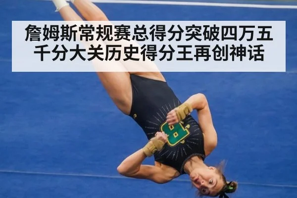 詹姆斯常规赛总得分突破四万五千分大关历史得分王再创神话