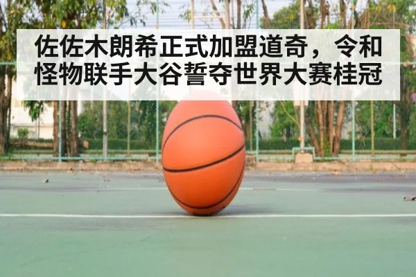 佐佐木朗希正式加盟道奇，令和怪物联手大谷誓夺世界大赛桂冠