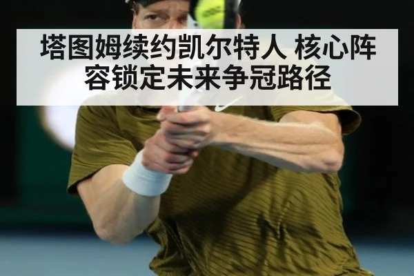 塔图姆续约凯尔特人 核心阵容锁定未来争冠路径
