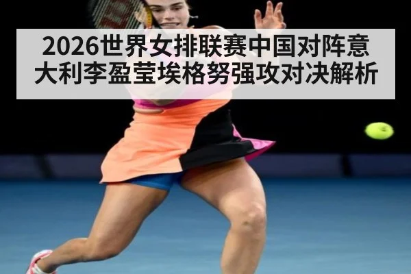 2026世界女排联赛中国对阵意大利李盈莹埃格努强攻对决解析